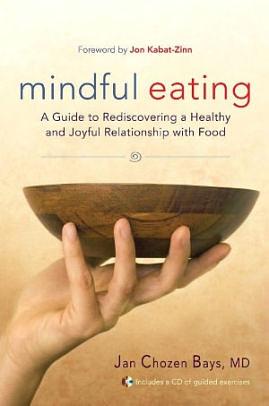 Mindful Eating: A Guide to Rediscovering a Healthy and Joyful Relationship with Food by Jan Chozen Bays