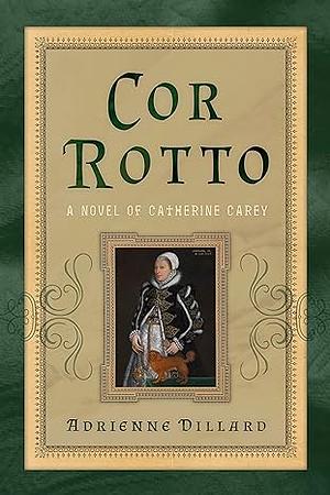 Cor Rotto: A Novel of Catherine Carey by Adrienne Dillard