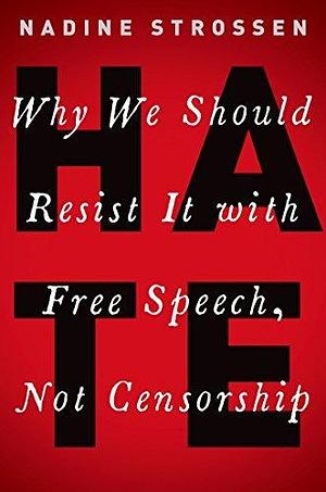 HATE: Why We Should Resist it With Free Speech, Not Censorship by Nadine Strossen, Nadine Strossen