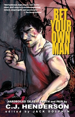 Bet Your Own Man: Hardboiled Tales of Truth and Pain by C. J. Henderson