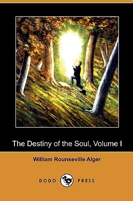 The Destiny of the Soul, Volume I (Dodo Press) by William Rounseville Alger