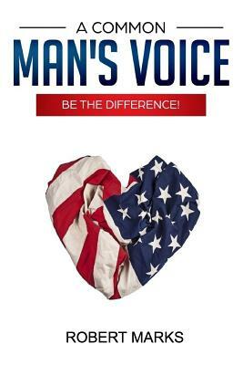 A Common Man's Voice: Be the Difference! by Robert Marks