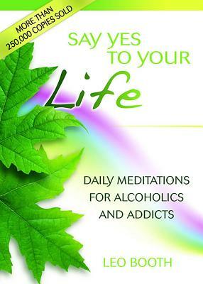 Say Yes to Your Life: Daily Meditations for Alcoholics and Addicts by Leo Booth