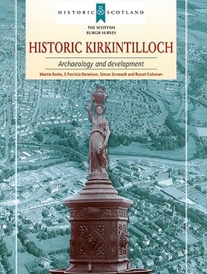 Historic Kirkintilloch: Archaeology and Development by Martin Rorke, Simon Stronach, E. Patricia Dennison