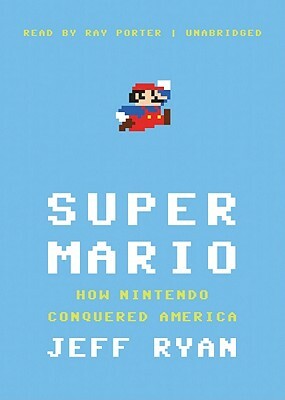 Super Mario: How Nintendo Conquered America by Jeff Ryan