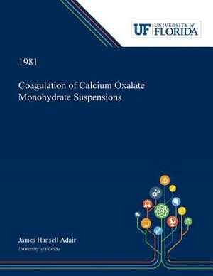 Coagulation of Calcium Oxalate Monohydrate Suspensions by James Adair