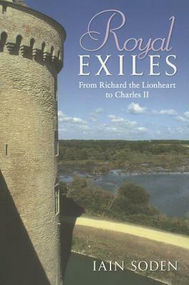 Royal Exiles: from Richard the Lionheart to Charles II by Iain Soden