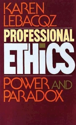 Professional Ethics: Power and Paradox by Karen Lebacqz