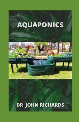 Aquaponics: A Step-By-Step Guide To Create An Amazing Aquaponics System by John Richards