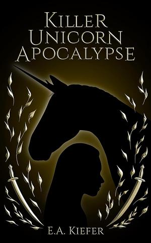 Killer Unicorn Apocalypse by E.A. Kiefer