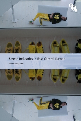 Screen Industries in East-Central Europe by Petr Szczepanik