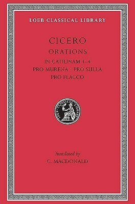 In Catilinam I-IV ; Pro Murena ; Pro Sulla ; Pro Flacco by Coll MacDonald, Marcus Tullius Cicero
