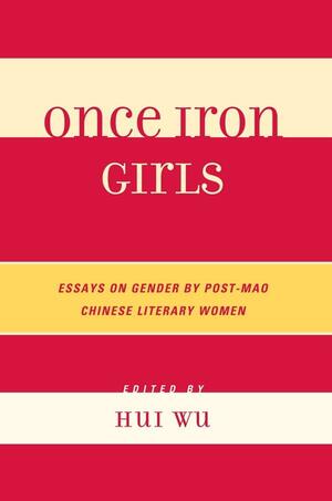Once Iron Girls: Essays on Gender by Post-Mao Chinese Literary Women by Hui Wu