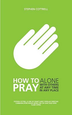 How to Pray: Alone, with Others, at Any Time, in Any Place by Stephen Cottrell