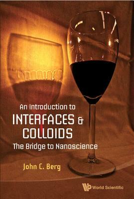 Introduction to Interfaces and Colloids, An: The Bridge to Nanoscience by John C. Berg