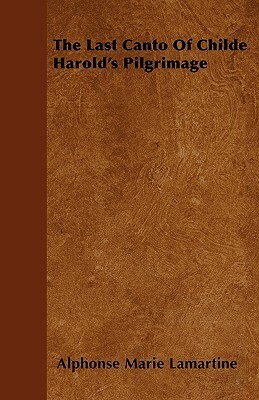 The Last Canto of Childe Harold's Pilgrimage by Alphonse de Lamartine