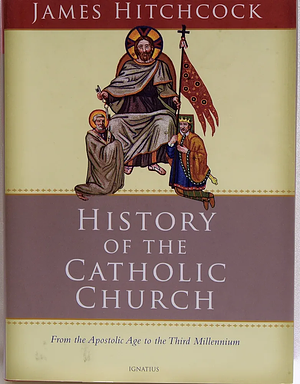 History of the Catholic Church: From the Apostolic Age to the Third Millennium by James Hitchcock