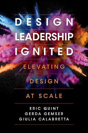 Design Leadership Ignited: Elevating Design at Scale by Giulia Calabretta, Eric Quint, Gerda Gemser