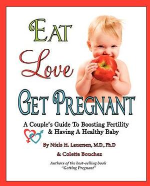 Eat, Love, Get Pregnant: A Couple's Guide To Boosting Fertility & Having A Healthy Baby by Niels H. Lauersenmd, Colette Bouchez