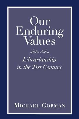 Our Enduring Values: Librarianship in the 21st Century by Michael Gorman