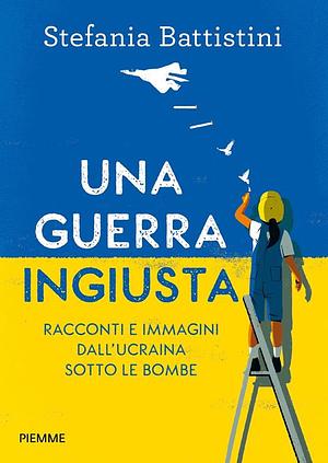 Una guerra ingiusta. Racconti e immagini dall'Ucraina sotto le bombe by Stefania Battistini