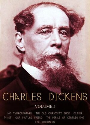 Works of Charles Dickens Volume 5: No Thoroughfare, The Old Curiosity Shop, Oliver Twist, Our Mutual Friend, The Perils Of Certain English Prisoners by Charles Dickens