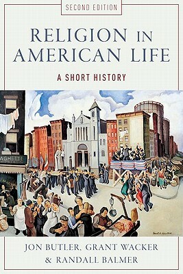 Religion in American Life: A Short History by Grant Wacker, Randall Balmer, Jon Butler