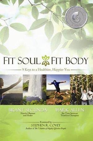 Fit Soul, Fit Body: 9 keys to a Healthier, Happier You by Brant Secunda, Brant Secunda, Mark Allen