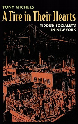 Fire in Their Hearts: Yiddish Socialists in New York by Tony Michels