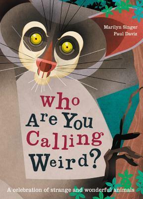 Who Are You Calling Weird?: A Celebration of Weird & Wonderful Animals by Marilyn Singer, Paul Daviz