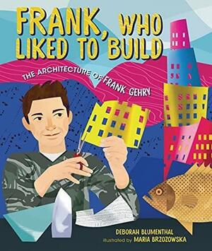 Frank, Who Liked to Build: The Architecture of Frank Gehry by Deborah Blumenthal