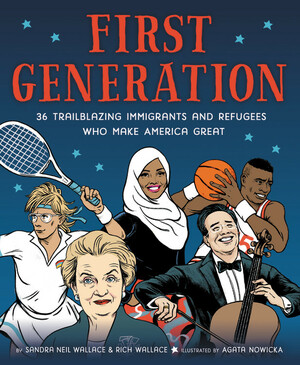 First Generation: 36 Trailblazing Immigrants and Refugees Who Make America Great by Sandra Neil Wallace