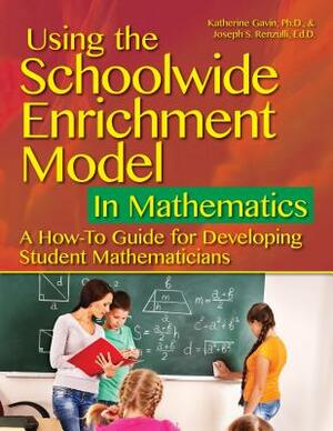 Using the Schoolwide Enrichment Model in Mathematics: A How-To Guide for Developing Student Mathematicians by Joseph Renzulli, M. Katherine Gavin