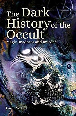 Dark History of the Occult by Paul Roland, Paul Roland