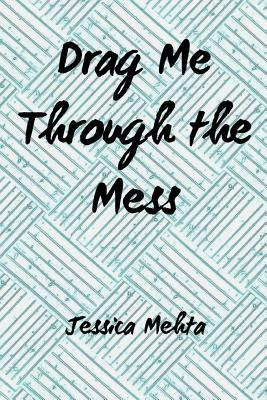 Drag Me Through the Mess by Jessica Mehta