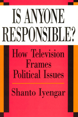 Is Anyone Responsible?: How Television Frames Political Issues by Shanto Iyengar