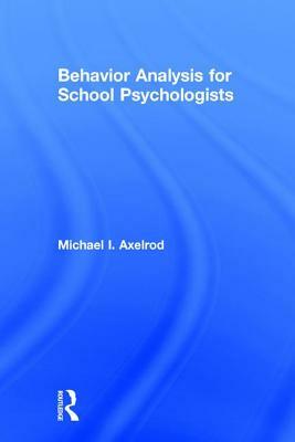 Behavior Analysis for School Psychologists by Michael I. Axelrod