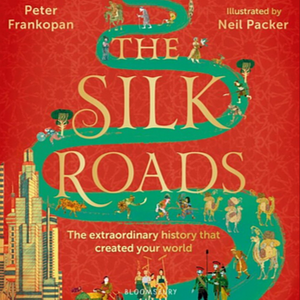 The Silk Roads: The extraordinary history that created your world – Children's Edition by Peter Frankopan