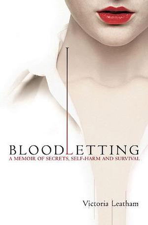 Bloodletting: A Memoir of Secrets, Self-Harm and Survival by Victoria Leatham, Victoria Leatham