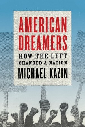 American Dreamers: How the Left Changed a Nation by Michael Kazin