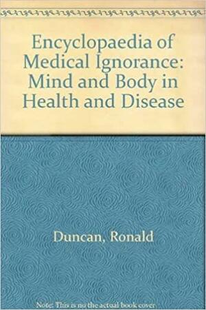 The Encyclopaedia of Medical Ignorance: Exploring the Frontiers of Medical Knowledge by Ronald Duncan