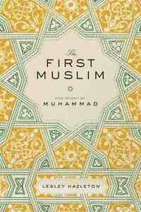 The First Muslim: The Story of Muhammad by Lesley Hazleton