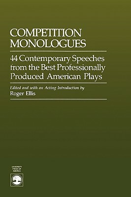 Competition Monologues: 44 Contemporary Speeches from the Best Professionally Produced American Plays by Roger Ellis