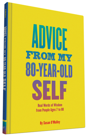Advice from My 80-Year-Old Self: Real Words of Wisdom from People Ages 7 to 88 by Susan O'Malley