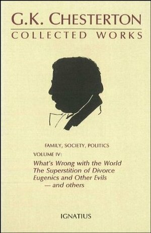 The Collected Works of G.K. Chesterton Volume 04: What's Wrong with the World; The Superstition or Divorce; Eugenics and Other Evils; Divorce vs. Democracy; Social Reform vs. Birth Control by James V. Schall, G. K. Chesterton