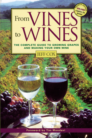 From Vines to Wines: The Complete Guide to Growing Grapes and Making Your Own Wine by Jeff Cox