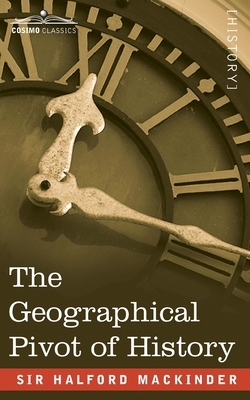 The Geographical Pivot of History by Halford John Mackinder