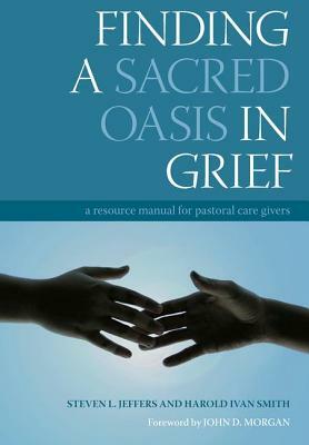 Finding a Sacred Oasis in Grief: A Resource Manual for Pastoral Care Givers by Harold Ivan Smith, Steven Jeffers