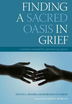 Finding a Sacred Oasis in Grief: A Resource Manual for Pastoral Care Givers by Steven Jeffers, Harold Ivan Smith