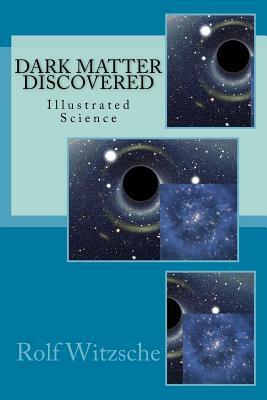 Dark Matter Discovered: Illustrated Science by Rolf A. F. Witzsche